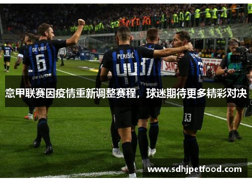 意甲联赛因疫情重新调整赛程，球迷期待更多精彩对决