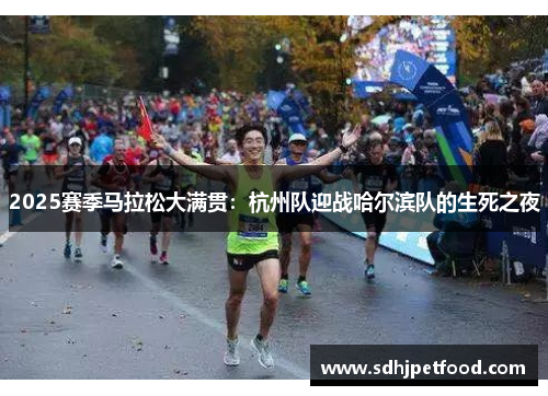 2025赛季马拉松大满贯：杭州队迎战哈尔滨队的生死之夜