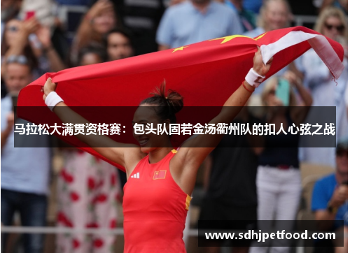 马拉松大满贯资格赛：包头队固若金汤衢州队的扣人心弦之战