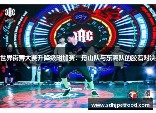 世界街舞大赛升降级附加赛：舟山队与东莞队的胶着对决